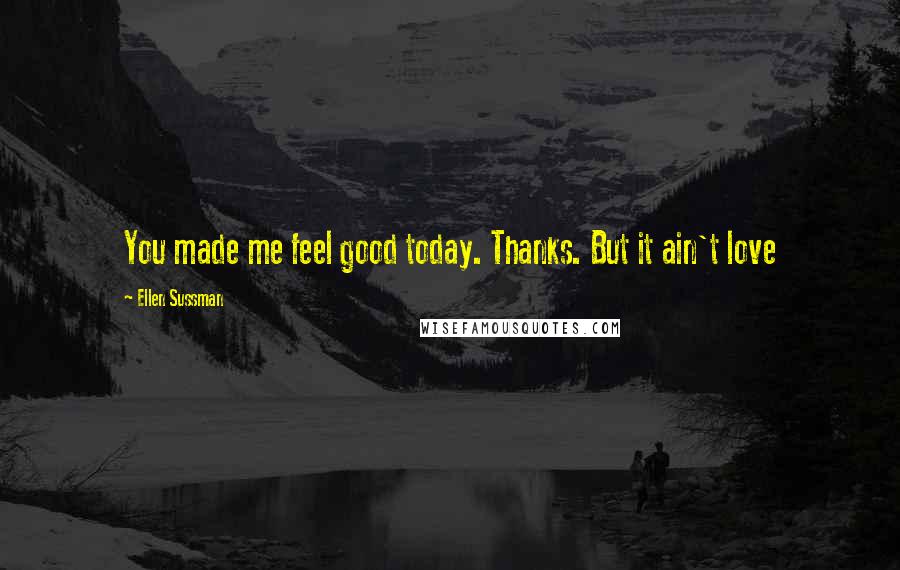 Ellen Sussman Quotes: You made me feel good today. Thanks. But it ain't love