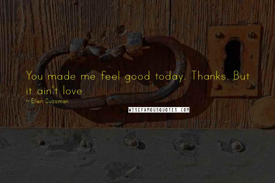 Ellen Sussman Quotes: You made me feel good today. Thanks. But it ain't love