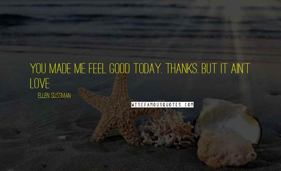 Ellen Sussman Quotes: You made me feel good today. Thanks. But it ain't love