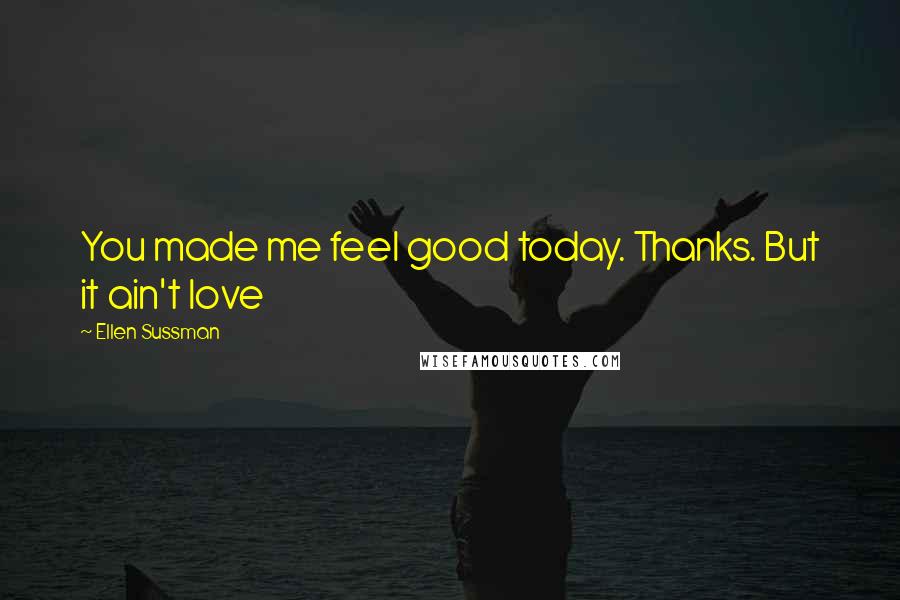 Ellen Sussman Quotes: You made me feel good today. Thanks. But it ain't love