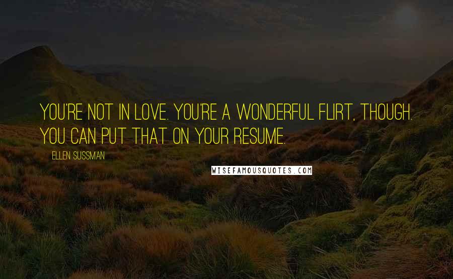 Ellen Sussman Quotes: You're not in love. You're a wonderful flirt, though. You can put that on your resume.