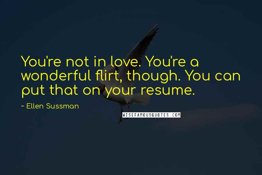 Ellen Sussman Quotes: You're not in love. You're a wonderful flirt, though. You can put that on your resume.