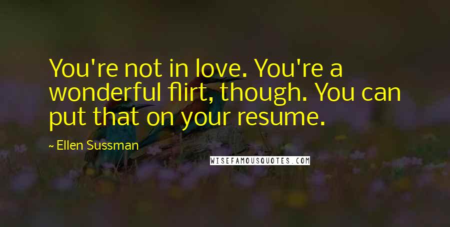 Ellen Sussman Quotes: You're not in love. You're a wonderful flirt, though. You can put that on your resume.