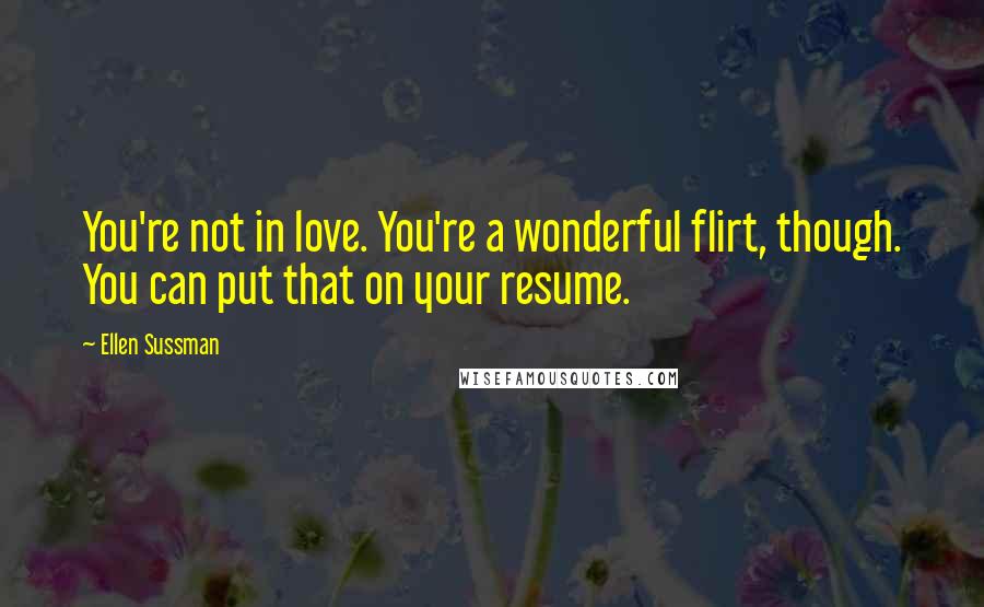 Ellen Sussman Quotes: You're not in love. You're a wonderful flirt, though. You can put that on your resume.