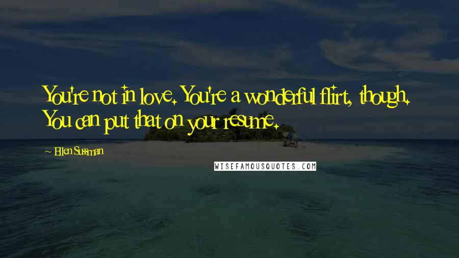 Ellen Sussman Quotes: You're not in love. You're a wonderful flirt, though. You can put that on your resume.