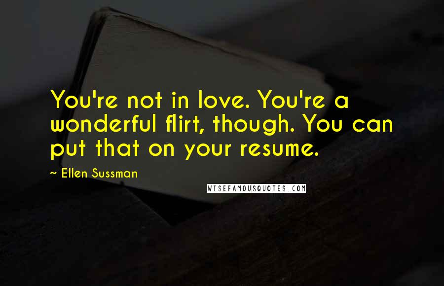 Ellen Sussman Quotes: You're not in love. You're a wonderful flirt, though. You can put that on your resume.