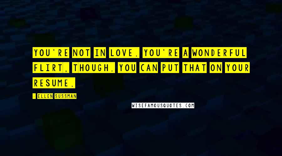 Ellen Sussman Quotes: You're not in love. You're a wonderful flirt, though. You can put that on your resume.