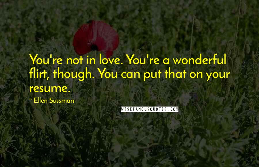 Ellen Sussman Quotes: You're not in love. You're a wonderful flirt, though. You can put that on your resume.