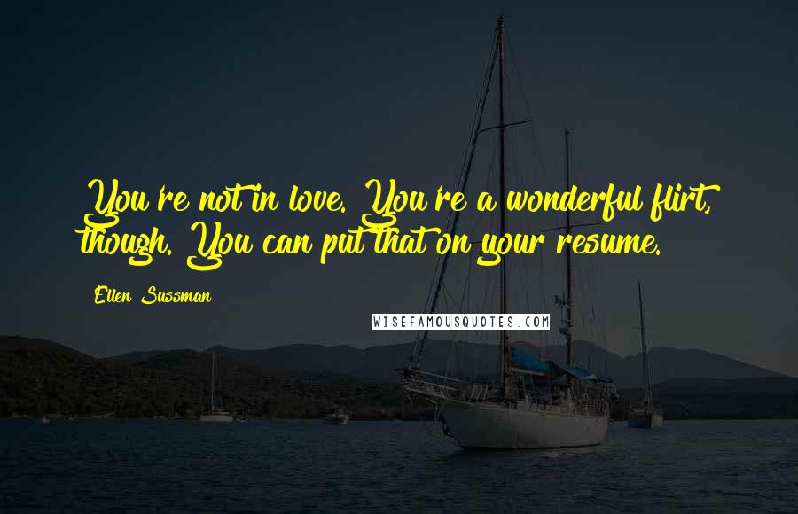 Ellen Sussman Quotes: You're not in love. You're a wonderful flirt, though. You can put that on your resume.
