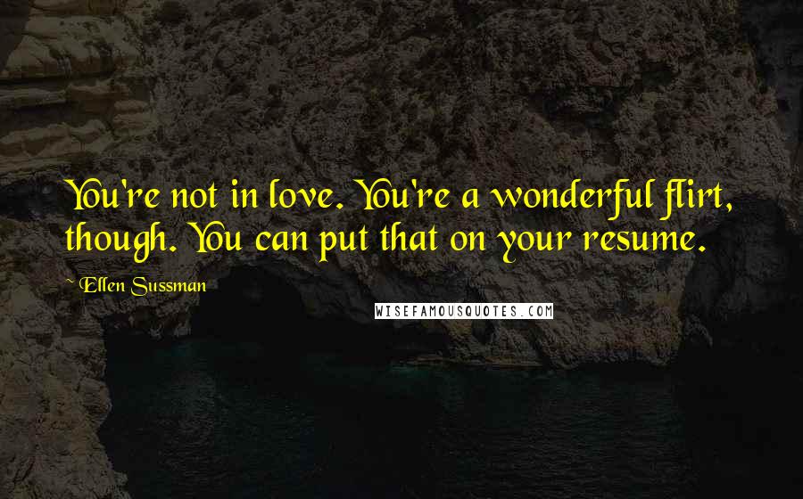 Ellen Sussman Quotes: You're not in love. You're a wonderful flirt, though. You can put that on your resume.