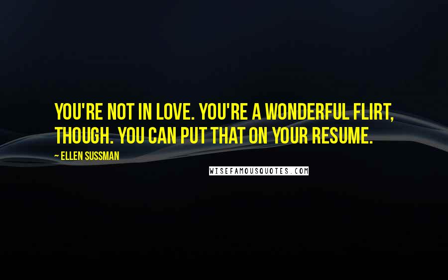 Ellen Sussman Quotes: You're not in love. You're a wonderful flirt, though. You can put that on your resume.