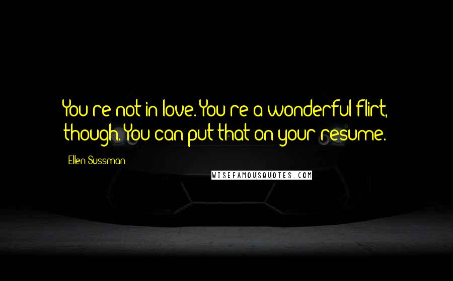 Ellen Sussman Quotes: You're not in love. You're a wonderful flirt, though. You can put that on your resume.