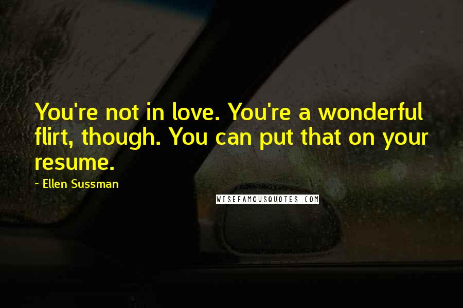 Ellen Sussman Quotes: You're not in love. You're a wonderful flirt, though. You can put that on your resume.