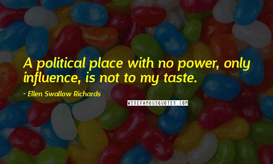 Ellen Swallow Richards Quotes: A political place with no power, only influence, is not to my taste.