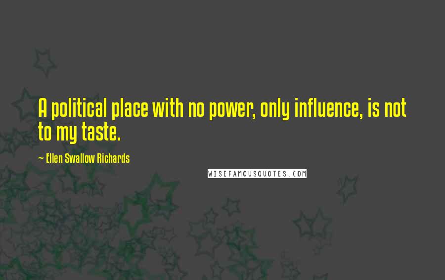 Ellen Swallow Richards Quotes: A political place with no power, only influence, is not to my taste.