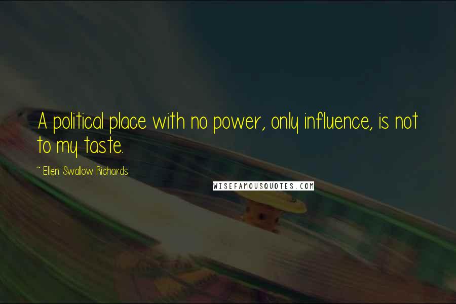 Ellen Swallow Richards Quotes: A political place with no power, only influence, is not to my taste.