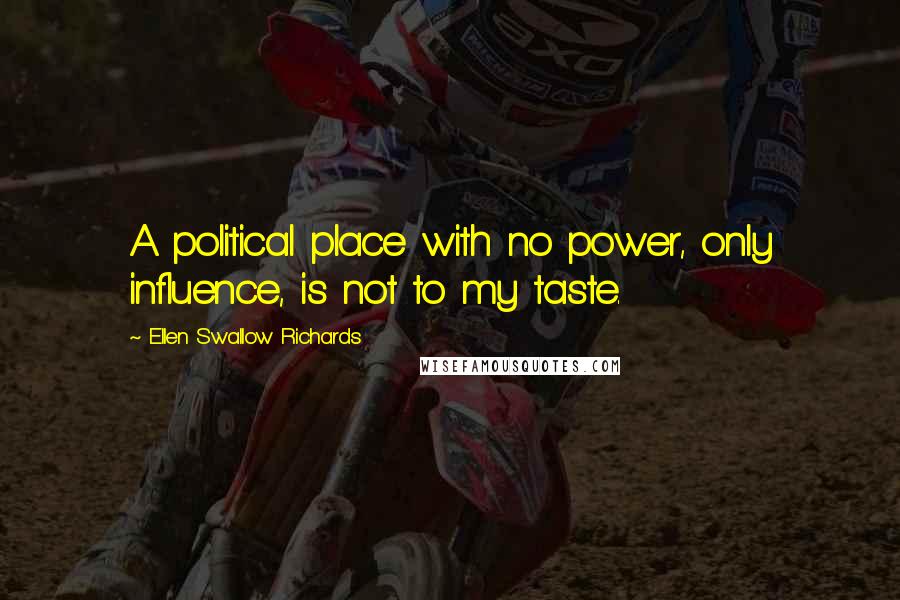 Ellen Swallow Richards Quotes: A political place with no power, only influence, is not to my taste.