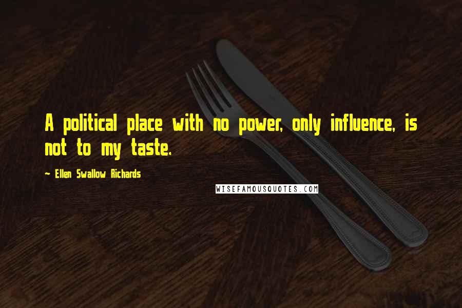 Ellen Swallow Richards Quotes: A political place with no power, only influence, is not to my taste.