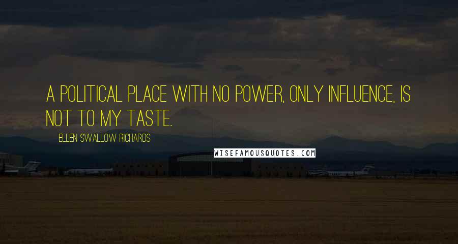 Ellen Swallow Richards Quotes: A political place with no power, only influence, is not to my taste.