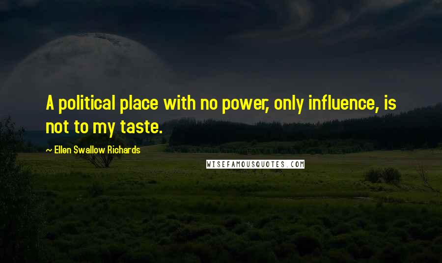 Ellen Swallow Richards Quotes: A political place with no power, only influence, is not to my taste.