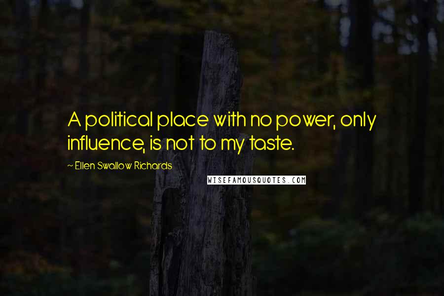 Ellen Swallow Richards Quotes: A political place with no power, only influence, is not to my taste.