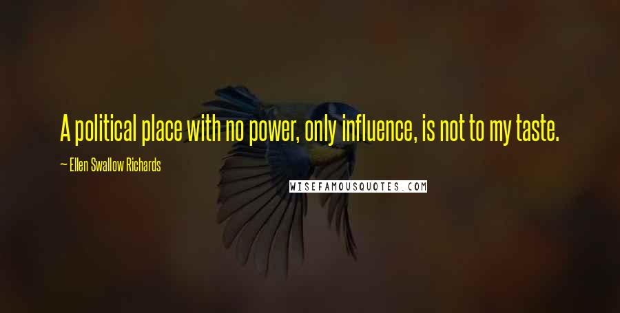 Ellen Swallow Richards Quotes: A political place with no power, only influence, is not to my taste.