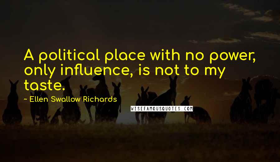 Ellen Swallow Richards Quotes: A political place with no power, only influence, is not to my taste.