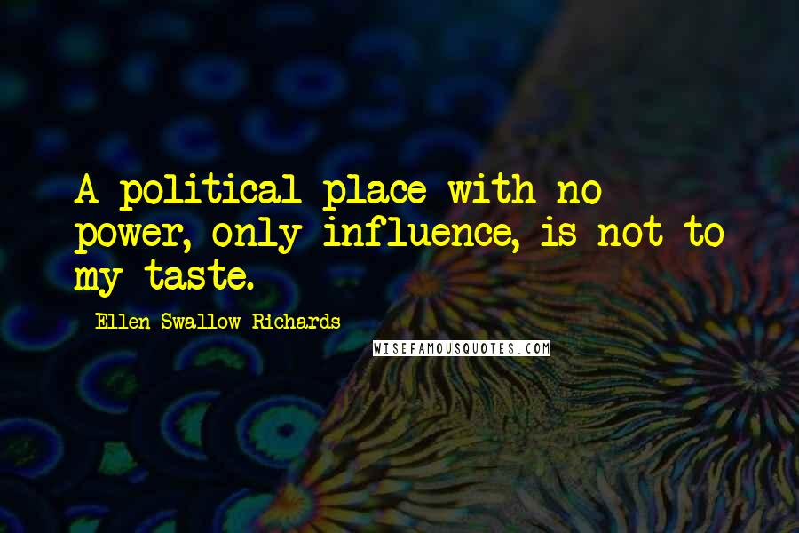 Ellen Swallow Richards Quotes: A political place with no power, only influence, is not to my taste.