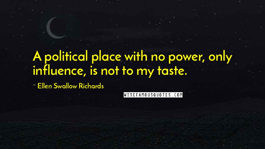 Ellen Swallow Richards Quotes: A political place with no power, only influence, is not to my taste.