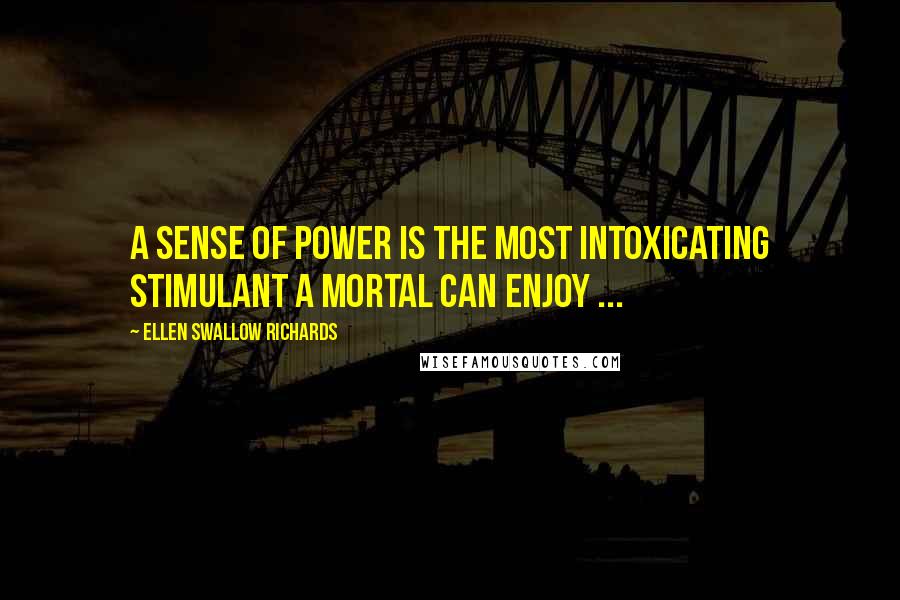 Ellen Swallow Richards Quotes: A sense of power is the most intoxicating stimulant a mortal can enjoy ...