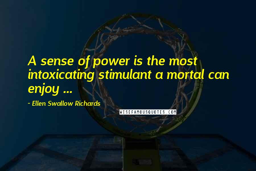 Ellen Swallow Richards Quotes: A sense of power is the most intoxicating stimulant a mortal can enjoy ...