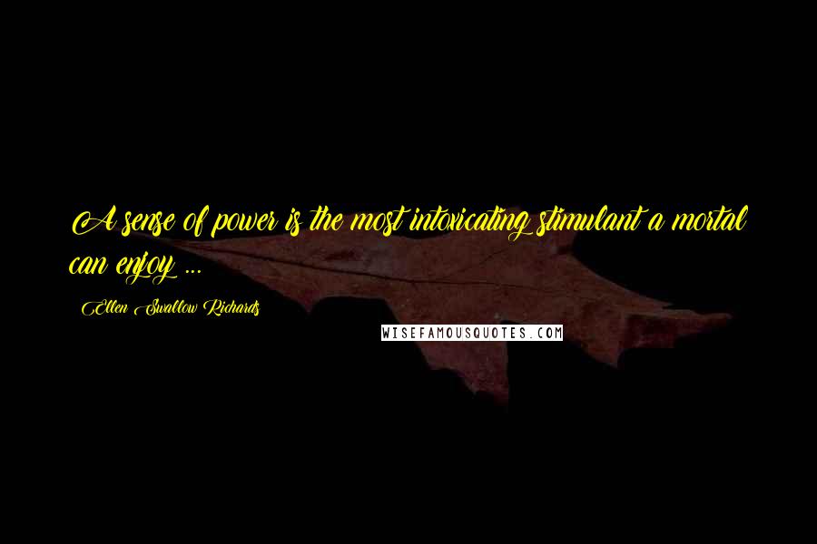 Ellen Swallow Richards Quotes: A sense of power is the most intoxicating stimulant a mortal can enjoy ...