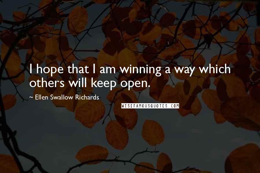 Ellen Swallow Richards Quotes: I hope that I am winning a way which others will keep open.