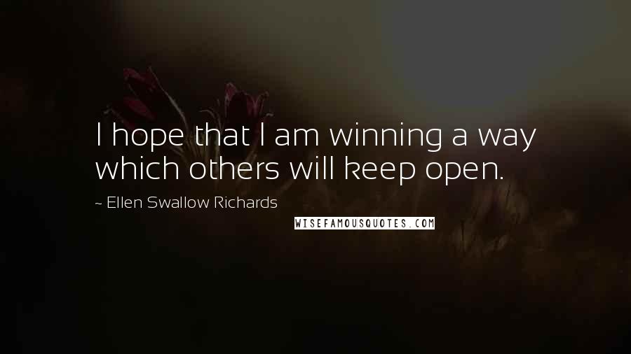 Ellen Swallow Richards Quotes: I hope that I am winning a way which others will keep open.