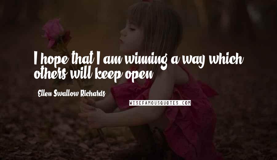 Ellen Swallow Richards Quotes: I hope that I am winning a way which others will keep open.