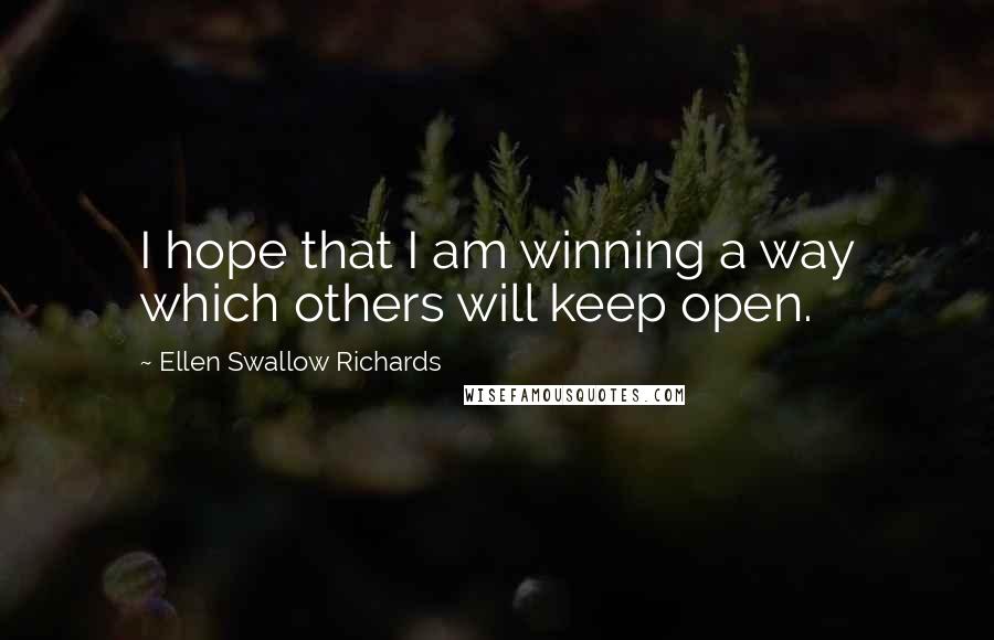 Ellen Swallow Richards Quotes: I hope that I am winning a way which others will keep open.