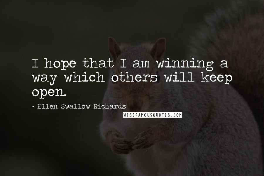 Ellen Swallow Richards Quotes: I hope that I am winning a way which others will keep open.
