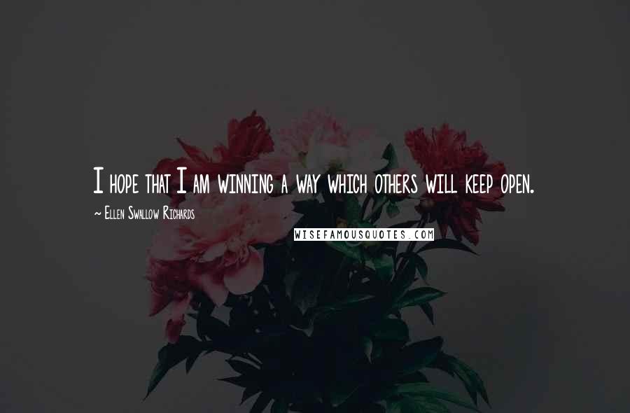 Ellen Swallow Richards Quotes: I hope that I am winning a way which others will keep open.
