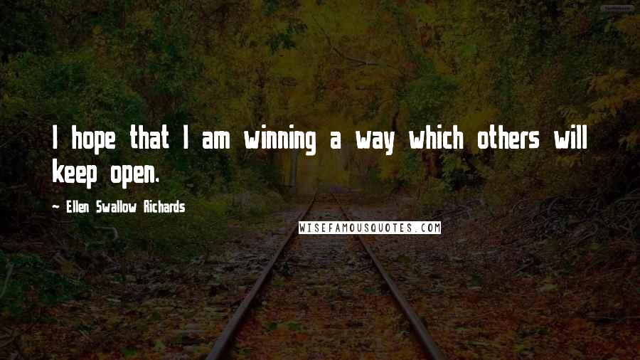 Ellen Swallow Richards Quotes: I hope that I am winning a way which others will keep open.