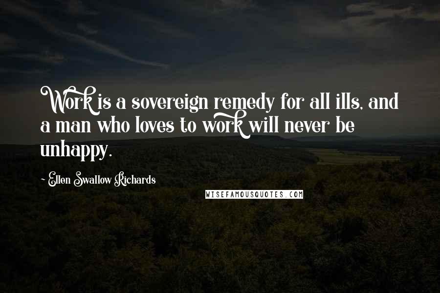 Ellen Swallow Richards Quotes: Work is a sovereign remedy for all ills, and a man who loves to work will never be unhappy.