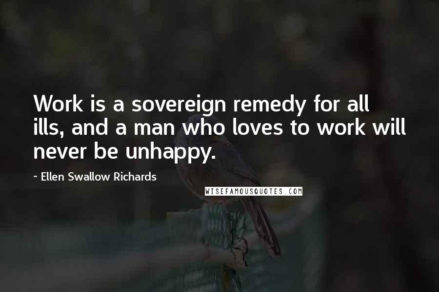 Ellen Swallow Richards Quotes: Work is a sovereign remedy for all ills, and a man who loves to work will never be unhappy.