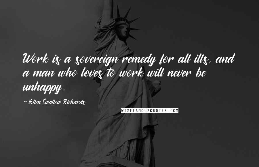 Ellen Swallow Richards Quotes: Work is a sovereign remedy for all ills, and a man who loves to work will never be unhappy.
