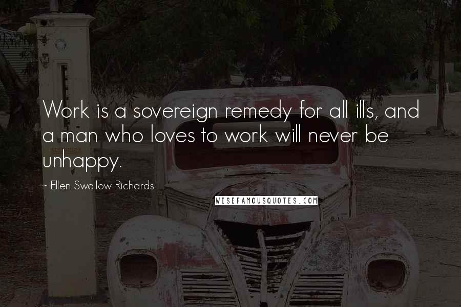 Ellen Swallow Richards Quotes: Work is a sovereign remedy for all ills, and a man who loves to work will never be unhappy.