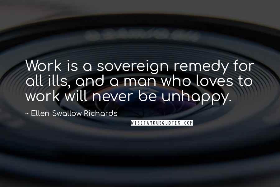 Ellen Swallow Richards Quotes: Work is a sovereign remedy for all ills, and a man who loves to work will never be unhappy.
