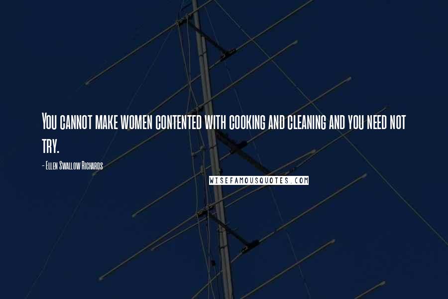 Ellen Swallow Richards Quotes: You cannot make women contented with cooking and cleaning and you need not try.