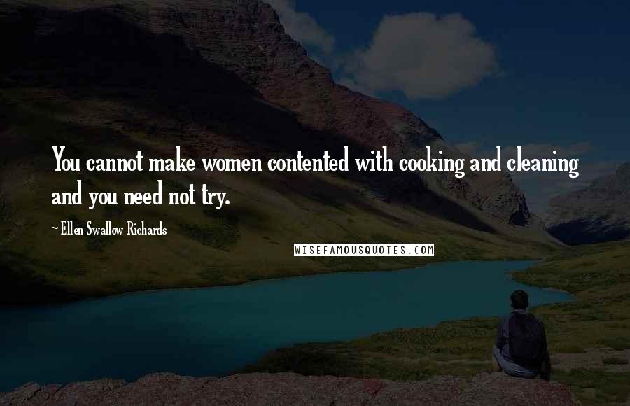 Ellen Swallow Richards Quotes: You cannot make women contented with cooking and cleaning and you need not try.