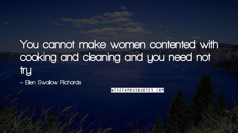 Ellen Swallow Richards Quotes: You cannot make women contented with cooking and cleaning and you need not try.