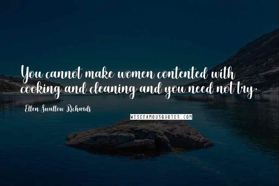 Ellen Swallow Richards Quotes: You cannot make women contented with cooking and cleaning and you need not try.