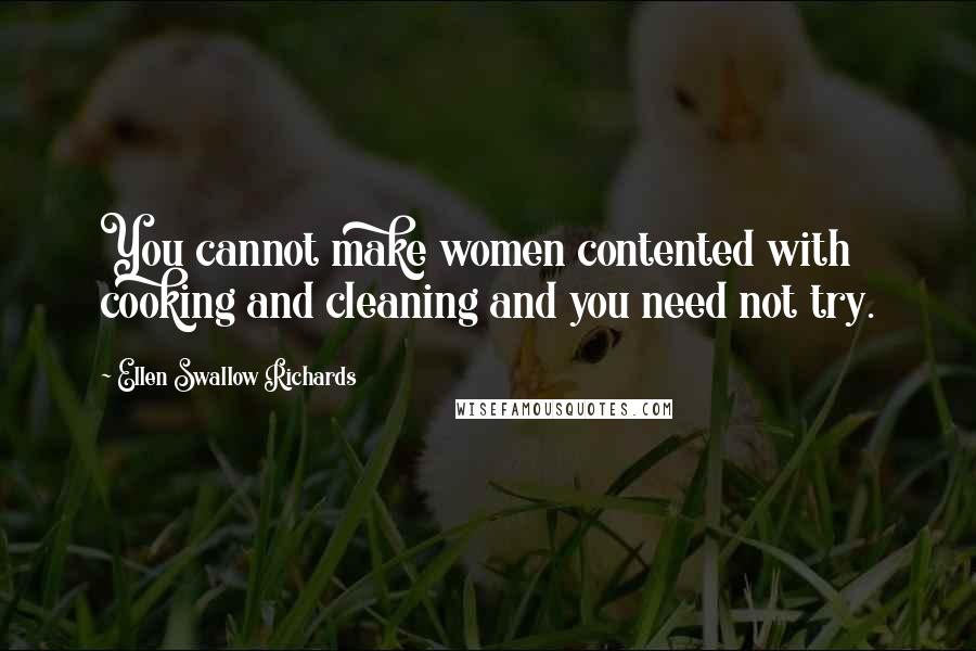 Ellen Swallow Richards Quotes: You cannot make women contented with cooking and cleaning and you need not try.