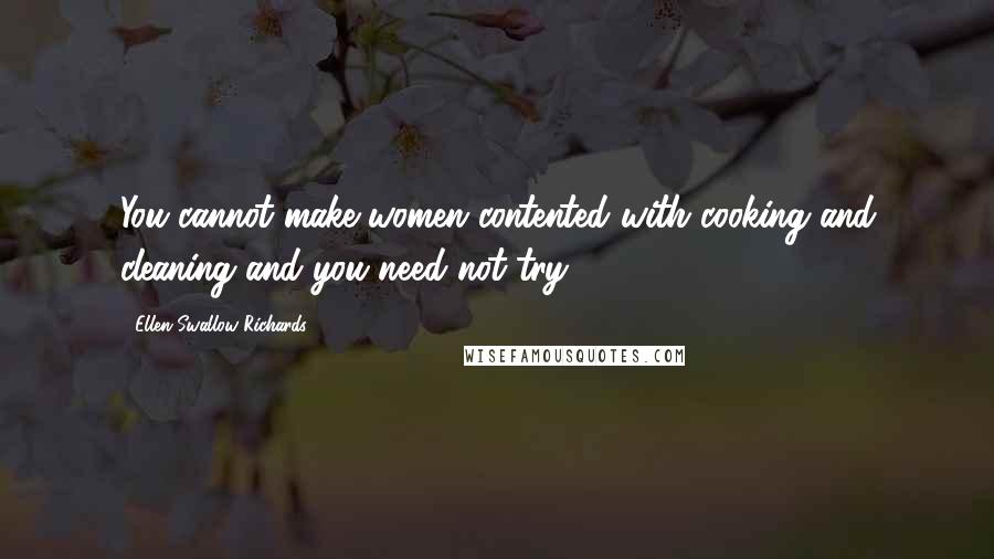 Ellen Swallow Richards Quotes: You cannot make women contented with cooking and cleaning and you need not try.